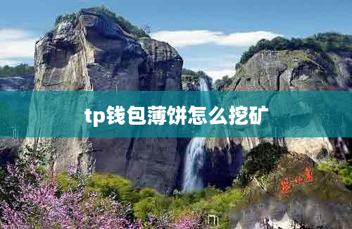 tp钱包薄饼怎么挖矿