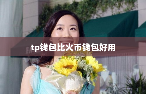tp钱包比火币钱包好用