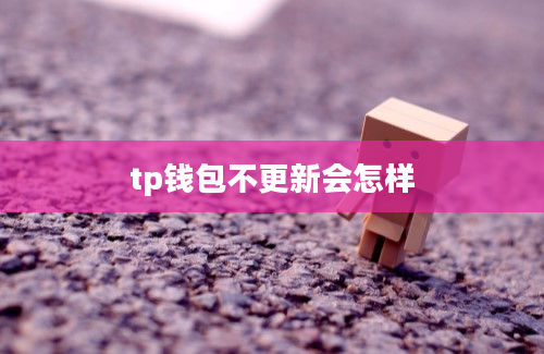 tp钱包不更新会怎样