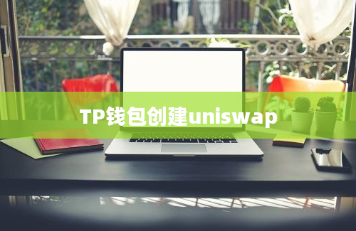 TP钱包创建uniswap