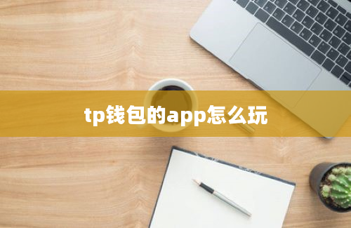 tp钱包的app怎么玩