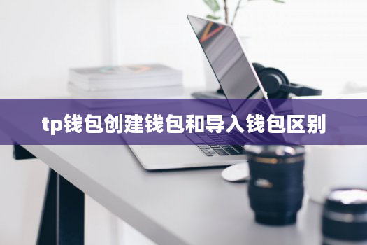 tp钱包创建钱包和导入钱包区别