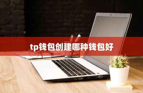 tp钱包创建哪种钱包好
