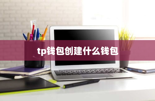 tp钱包创建什么钱包