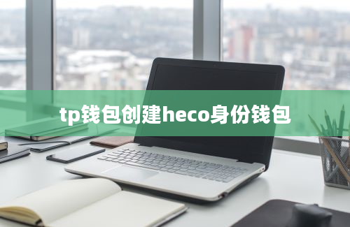 tp钱包创建heco身份钱包