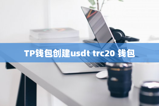 TP钱包创建usdt trc20 钱包