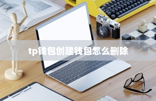 tp钱包创建钱包怎么删除
