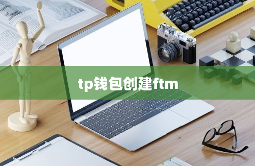tp钱包创建ftm
