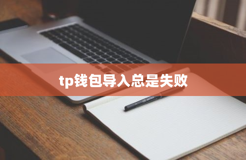 tp钱包导入总是失败