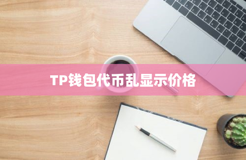 TP钱包代币乱显示价格