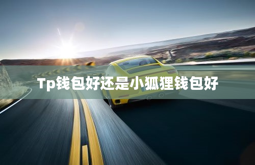 Tp钱包好还是小狐狸钱包好