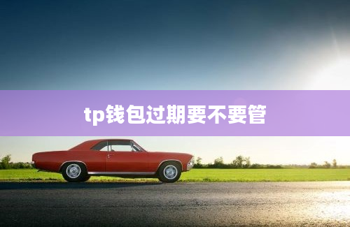tp钱包过期要不要管