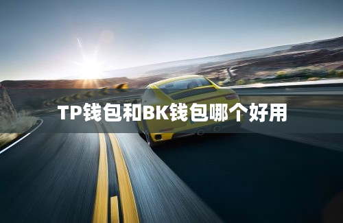 TP钱包和BK钱包哪个好用