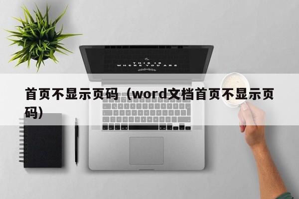 首页不显示页码（word文档首页不显示页码）