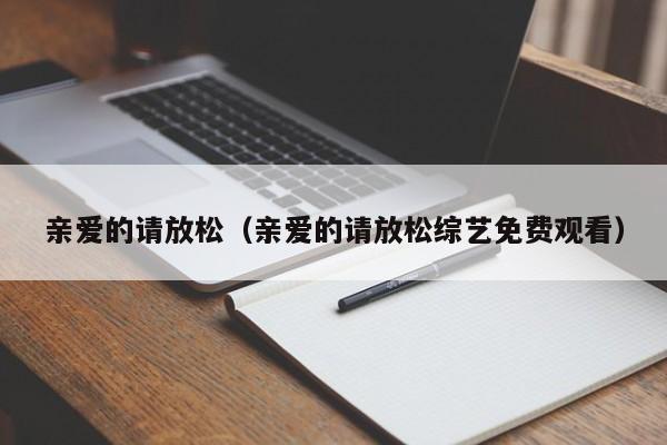 亲爱的请放松（亲爱的请放松综艺免费观看）