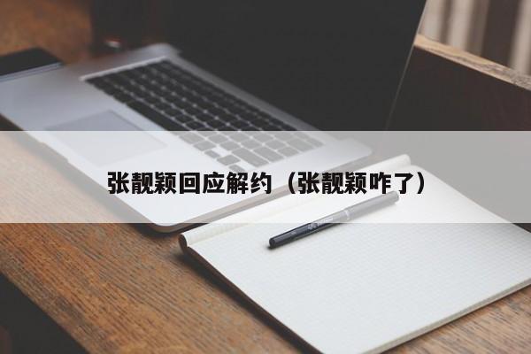 张靓颖回应解约（张靓颖咋了）