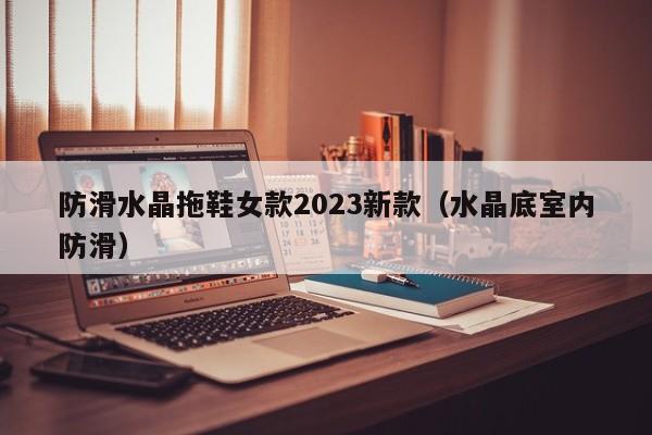 防滑水晶拖鞋女款2023新款（水晶底室内防滑）