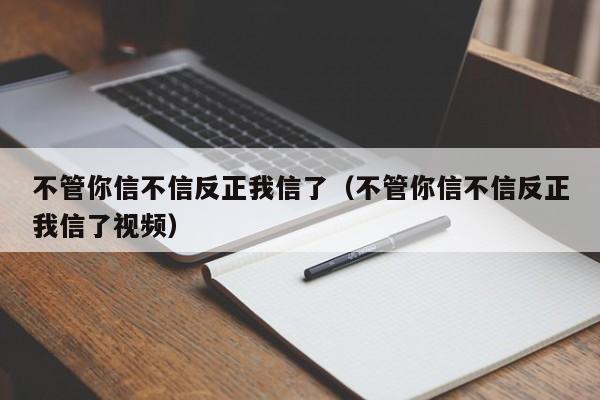 不管你信不信反正我信了（不管你信不信反正我信了视频）